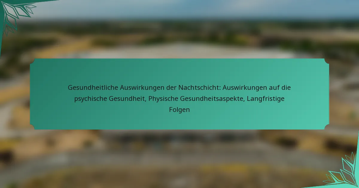 Gesundheitliche Auswirkungen der Nachtschicht: Auswirkungen auf die psychische Gesundheit, Physische Gesundheitsaspekte, Langfristige Folgen