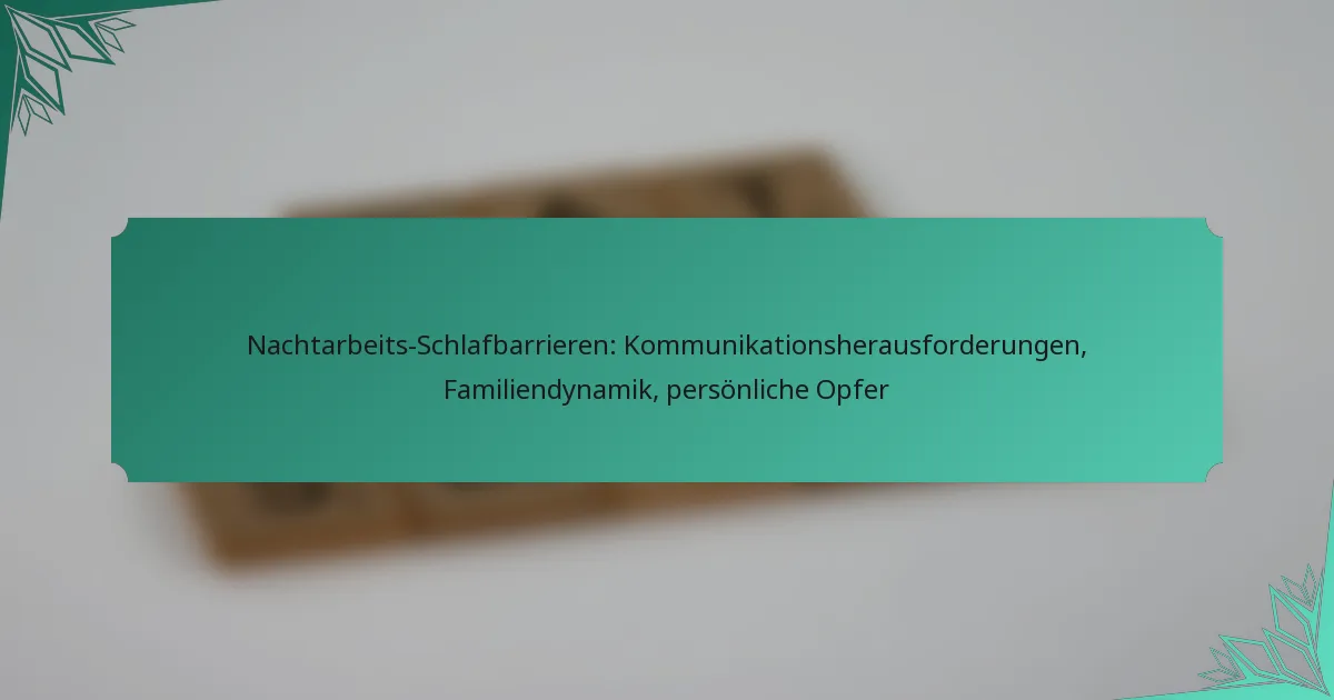Nachtarbeits-Schlafbarrieren: Kommunikationsherausforderungen, Familiendynamik, persönliche Opfer