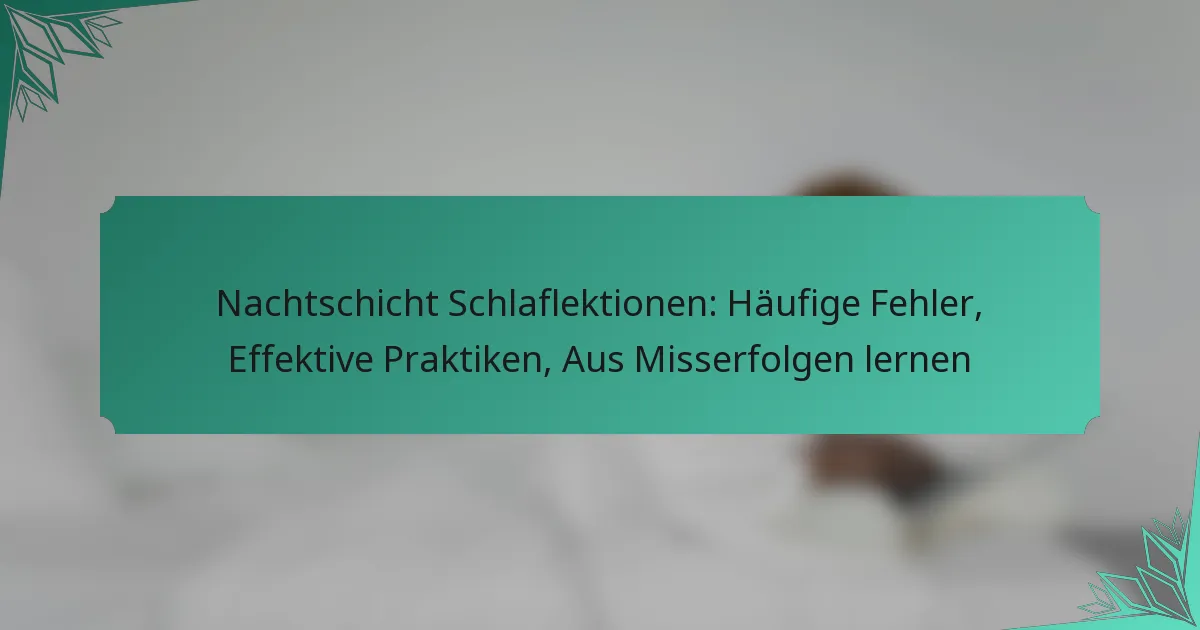Nachtschicht Schlaflektionen: Häufige Fehler, Effektive Praktiken, Aus Misserfolgen lernen
