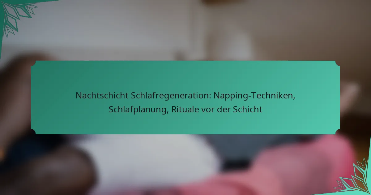 Nachtschicht Schlafregeneration: Napping-Techniken, Schlafplanung, Rituale vor der Schicht