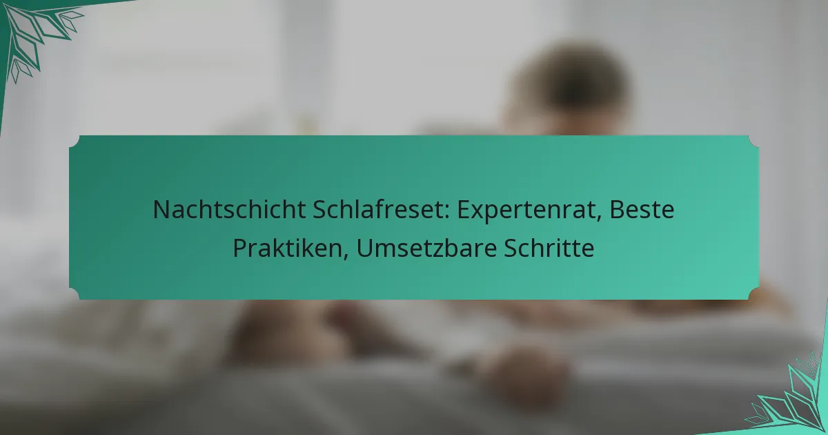 Nachtschicht Schlafreset: Expertenrat, Beste Praktiken, Umsetzbare Schritte