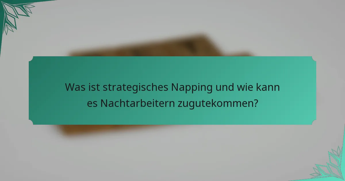 Was ist strategisches Napping und wie kann es Nachtarbeitern zugutekommen?
