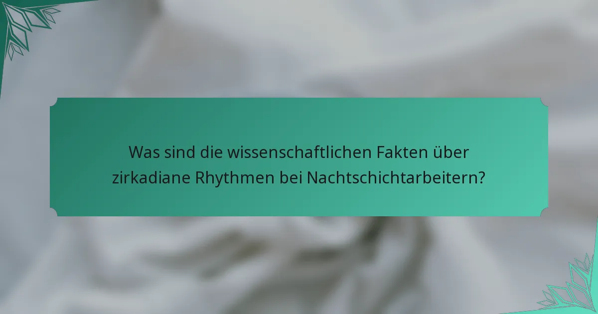 Was sind die wissenschaftlichen Fakten über zirkadiane Rhythmen bei Nachtschichtarbeitern?