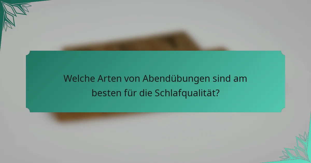 Welche Arten von Abendübungen sind am besten für die Schlafqualität?