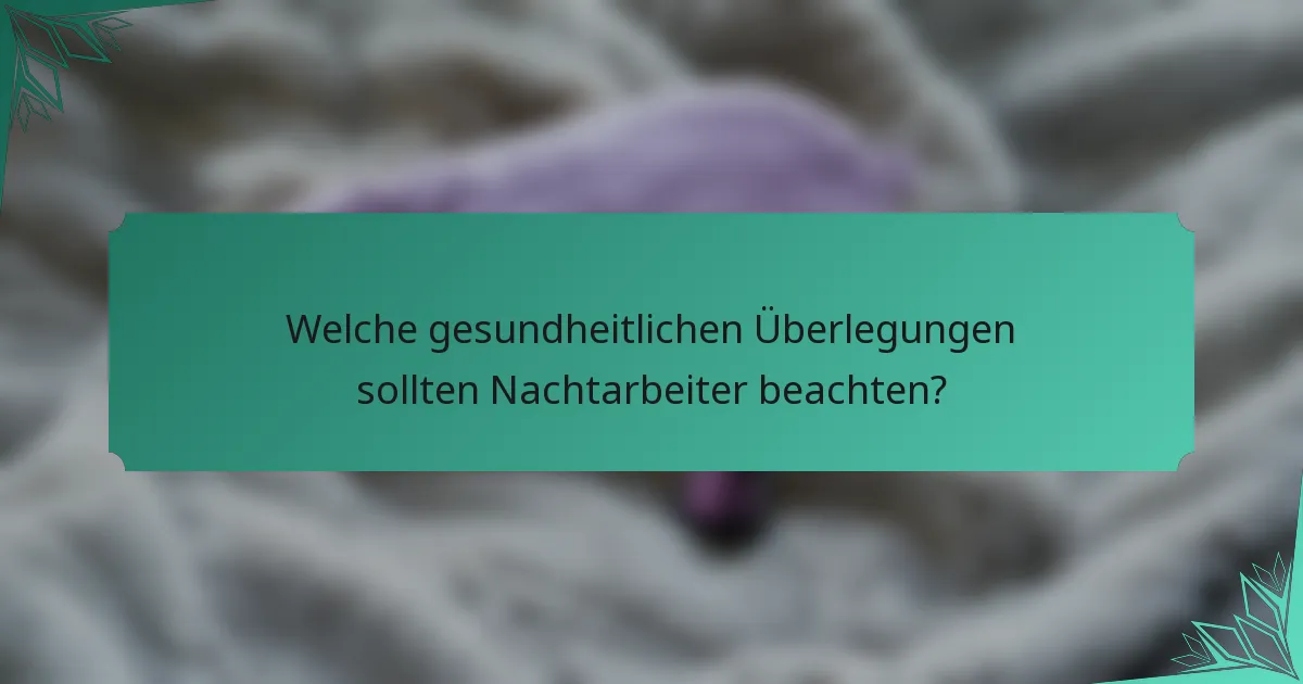 Welche gesundheitlichen Überlegungen sollten Nachtarbeiter beachten?