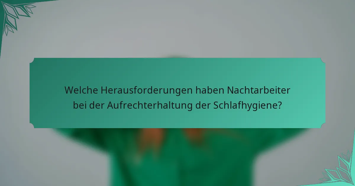 Welche Herausforderungen haben Nachtarbeiter bei der Aufrechterhaltung der Schlafhygiene?