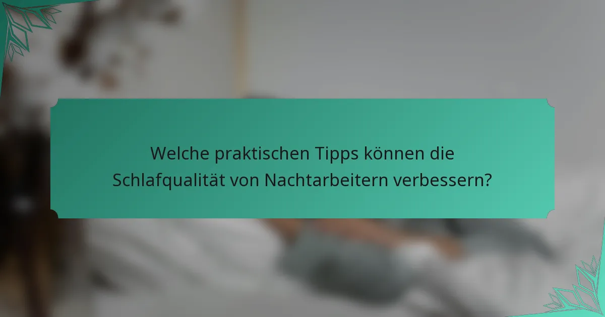 Welche praktischen Tipps können die Schlafqualität von Nachtarbeitern verbessern?