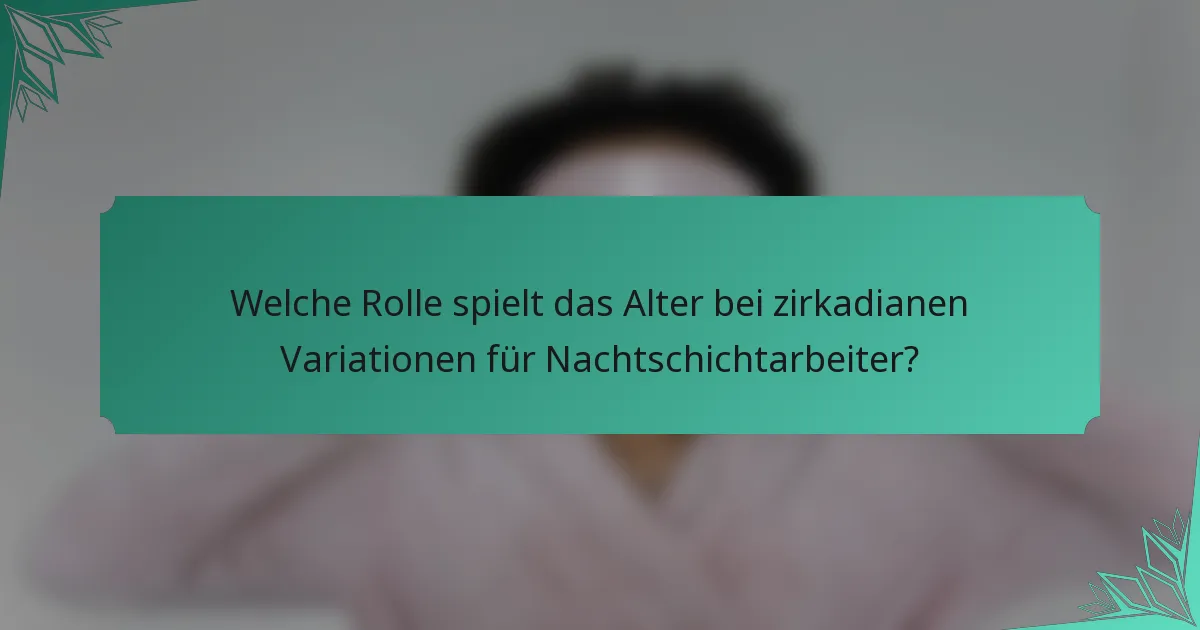Welche Rolle spielt das Alter bei zirkadianen Variationen für Nachtschichtarbeiter?