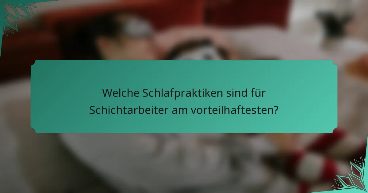 Welche Schlafpraktiken sind für Schichtarbeiter am vorteilhaftesten?