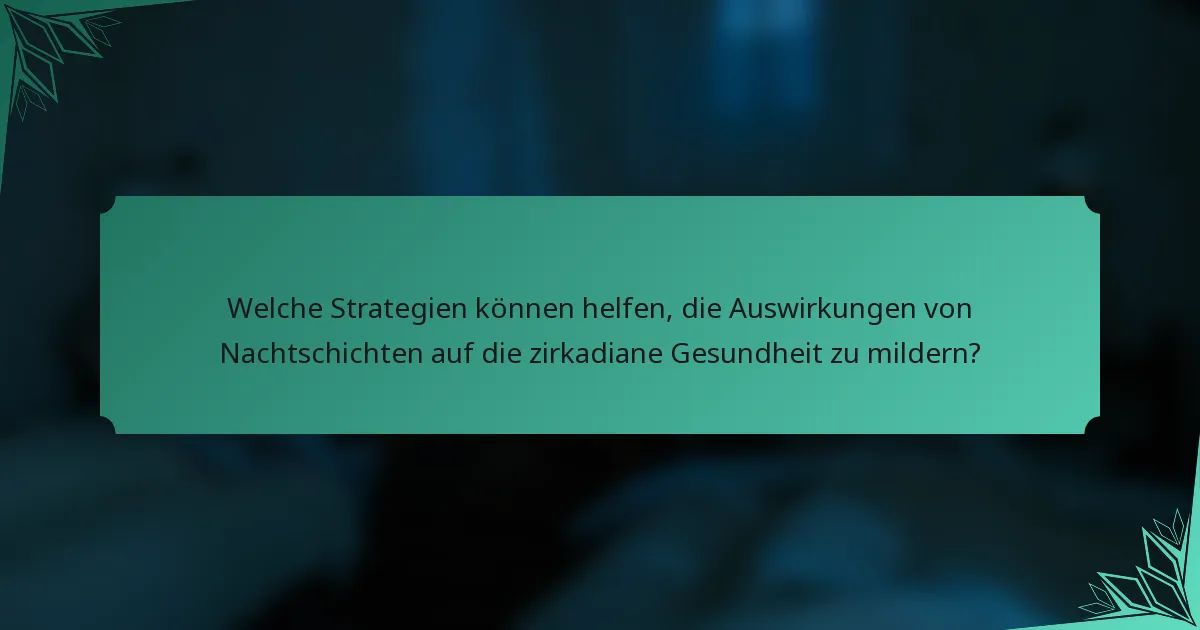 Welche Strategien können helfen, die Auswirkungen von Nachtschichten auf die zirkadiane Gesundheit zu mildern?