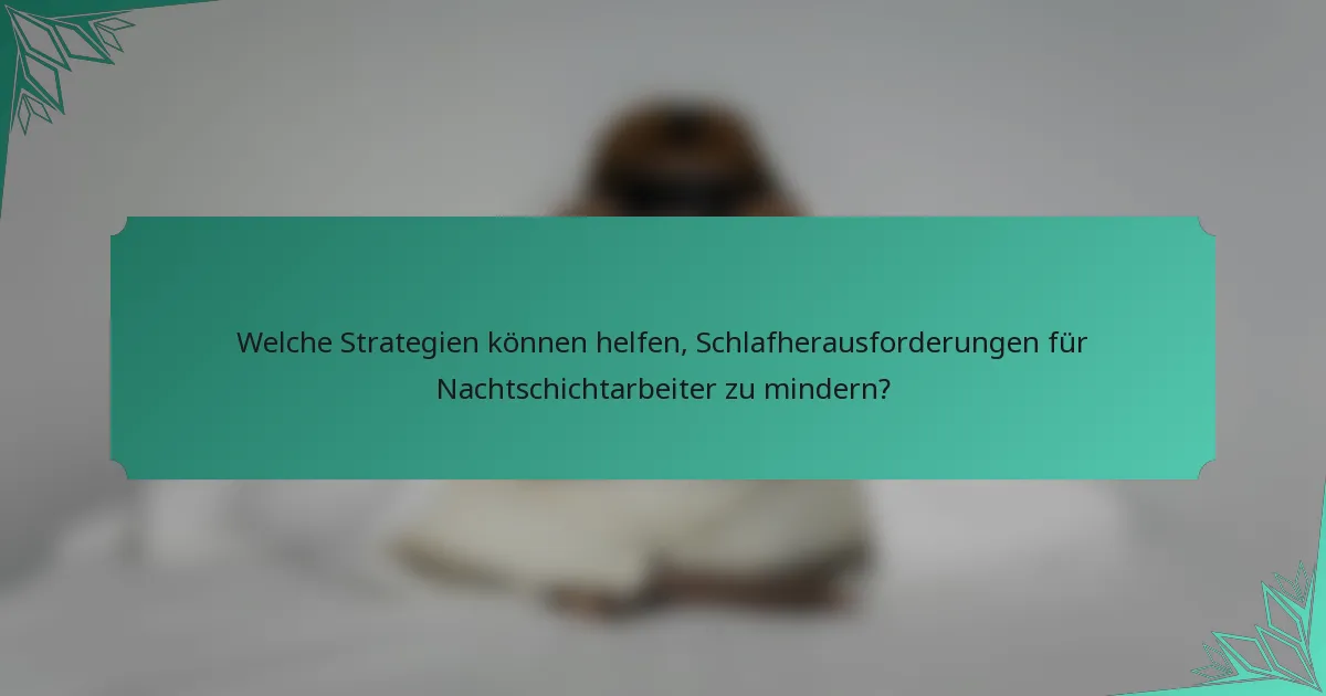 Welche Strategien können helfen, Schlafherausforderungen für Nachtschichtarbeiter zu mindern?