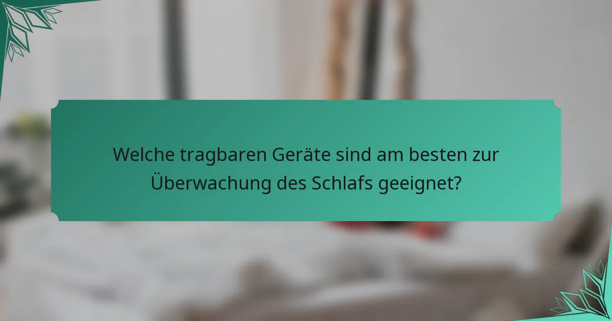 Welche tragbaren Geräte sind am besten zur Überwachung des Schlafs geeignet?