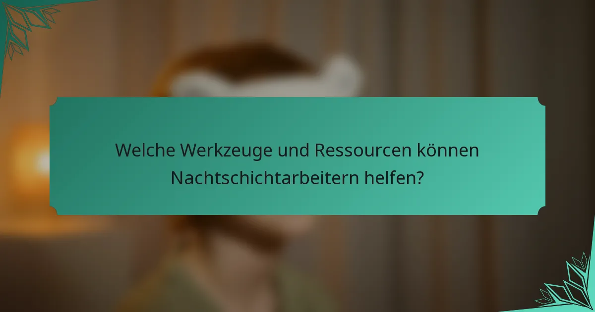 Welche Werkzeuge und Ressourcen können Nachtschichtarbeitern helfen?