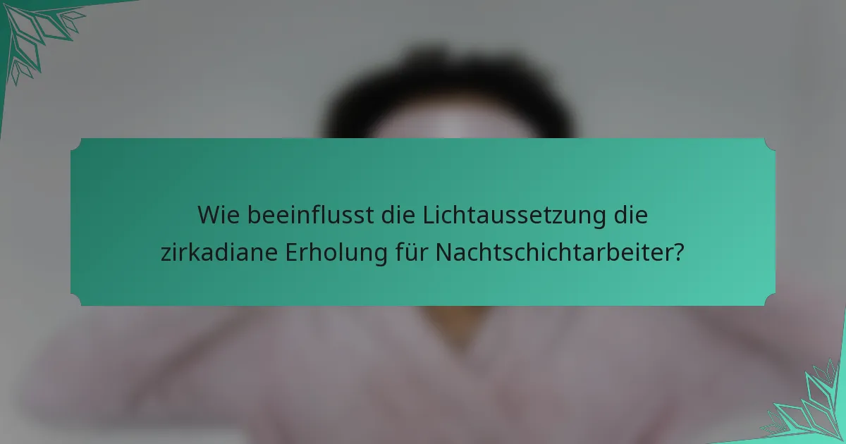 Wie beeinflusst die Lichtaussetzung die zirkadiane Erholung für Nachtschichtarbeiter?