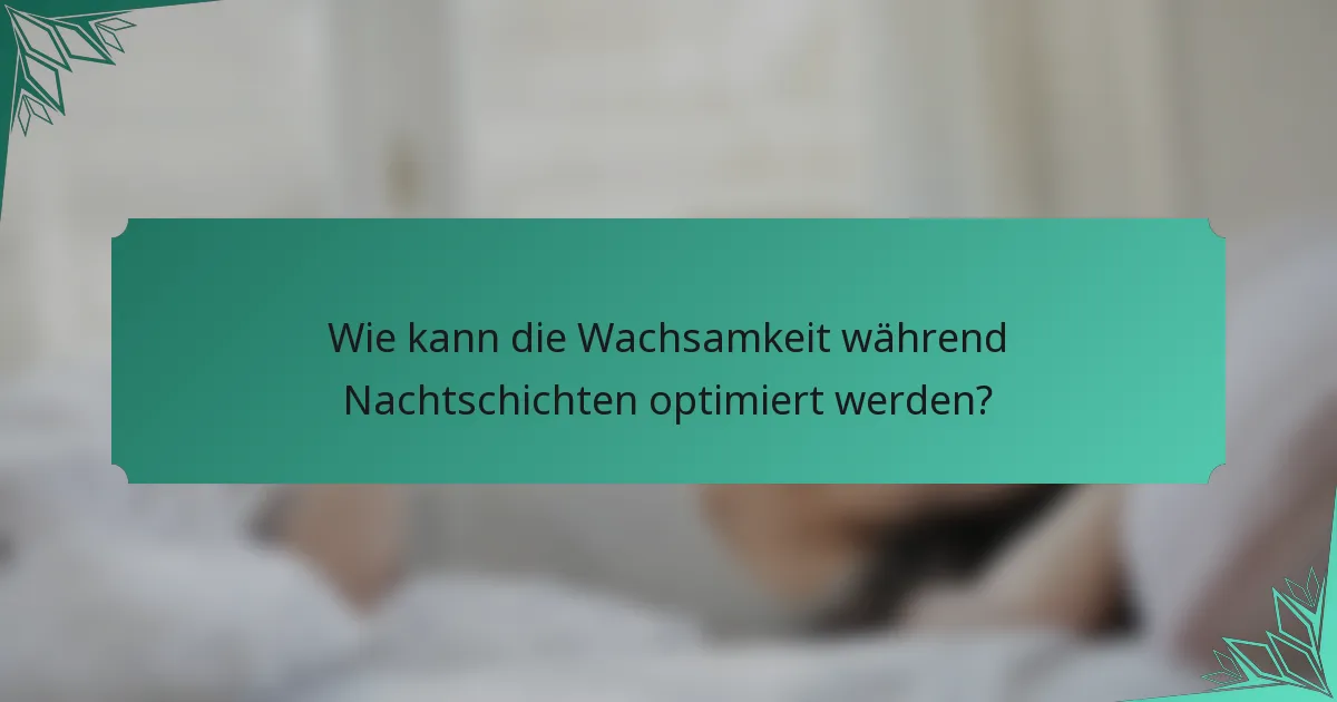 Wie kann die Wachsamkeit während Nachtschichten optimiert werden?