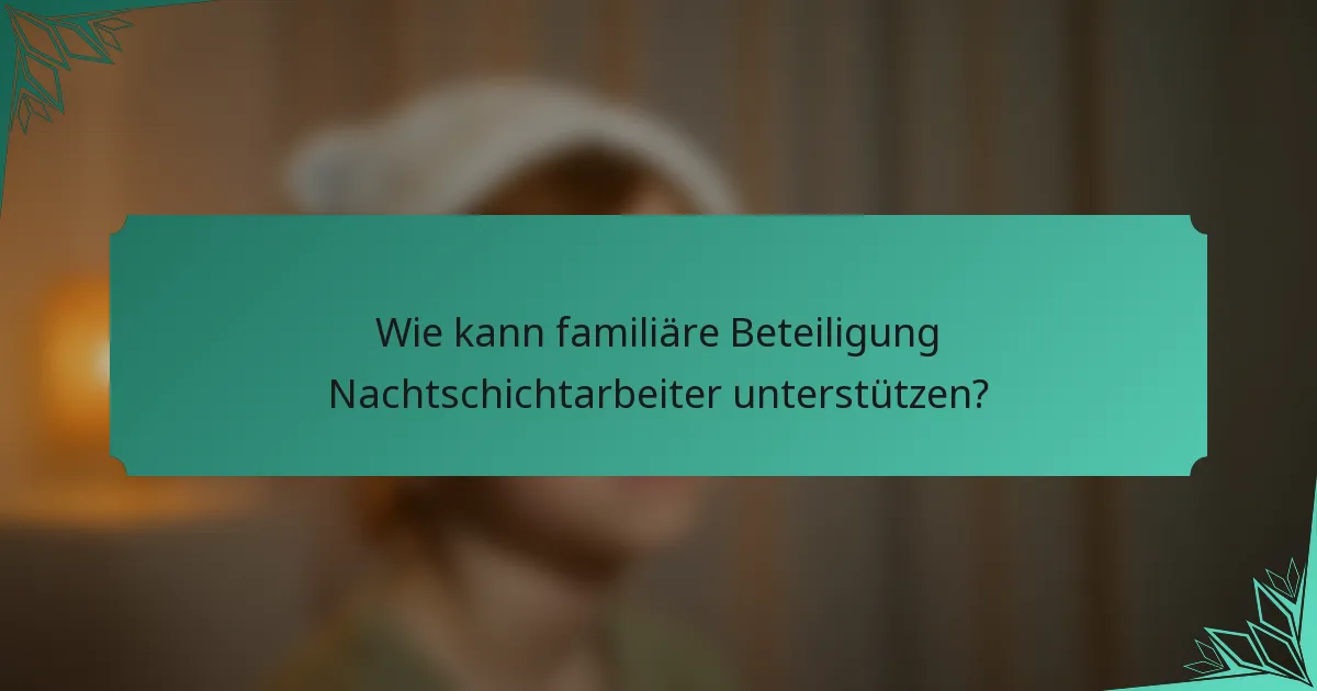 Wie kann familiäre Beteiligung Nachtschichtarbeiter unterstützen?