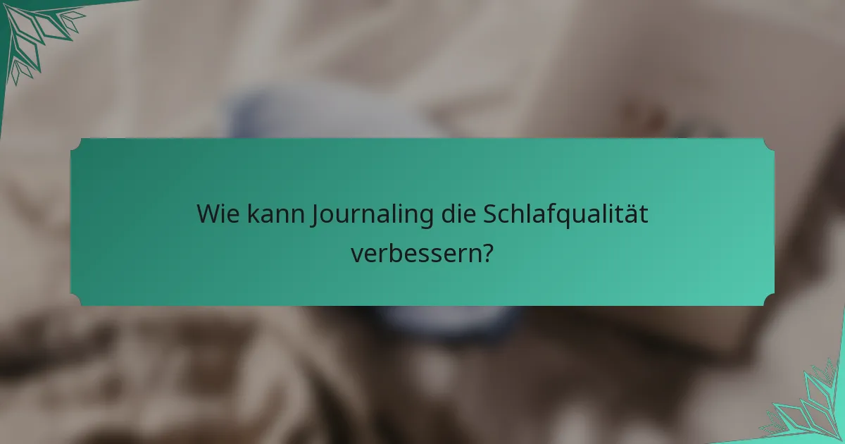 Wie kann Journaling die Schlafqualität verbessern?