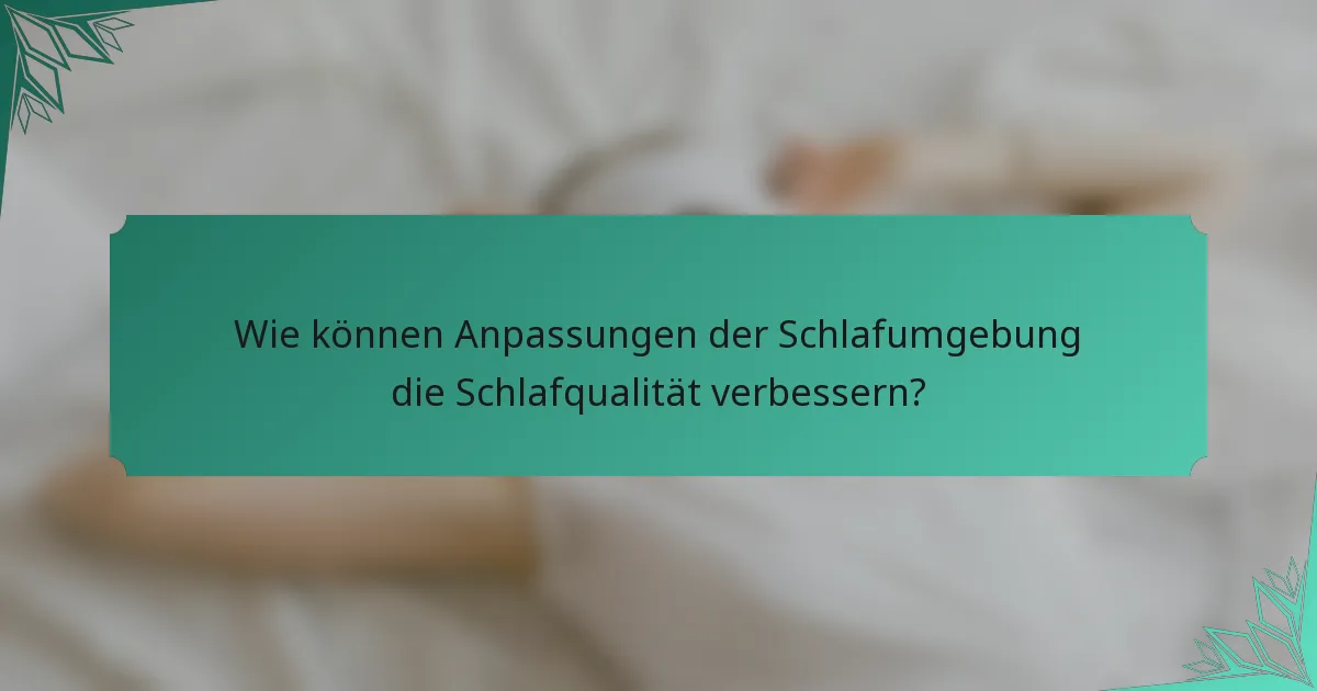 Wie können Anpassungen der Schlafumgebung die Schlafqualität verbessern?