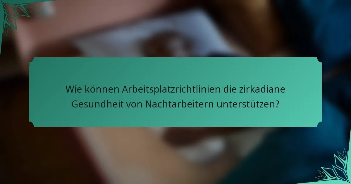 Wie können Arbeitsplatzrichtlinien die zirkadiane Gesundheit von Nachtarbeitern unterstützen?