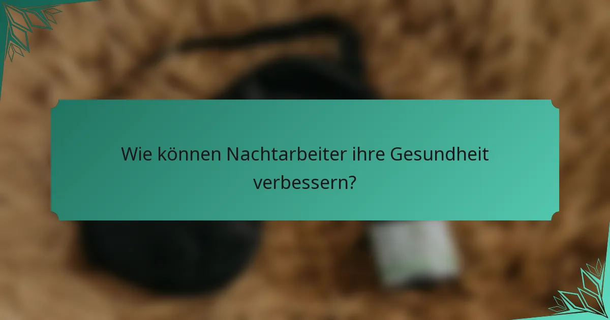 Wie können Nachtarbeiter ihre Gesundheit verbessern?