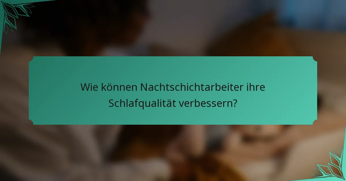 Wie können Nachtschichtarbeiter ihre Schlafqualität verbessern?