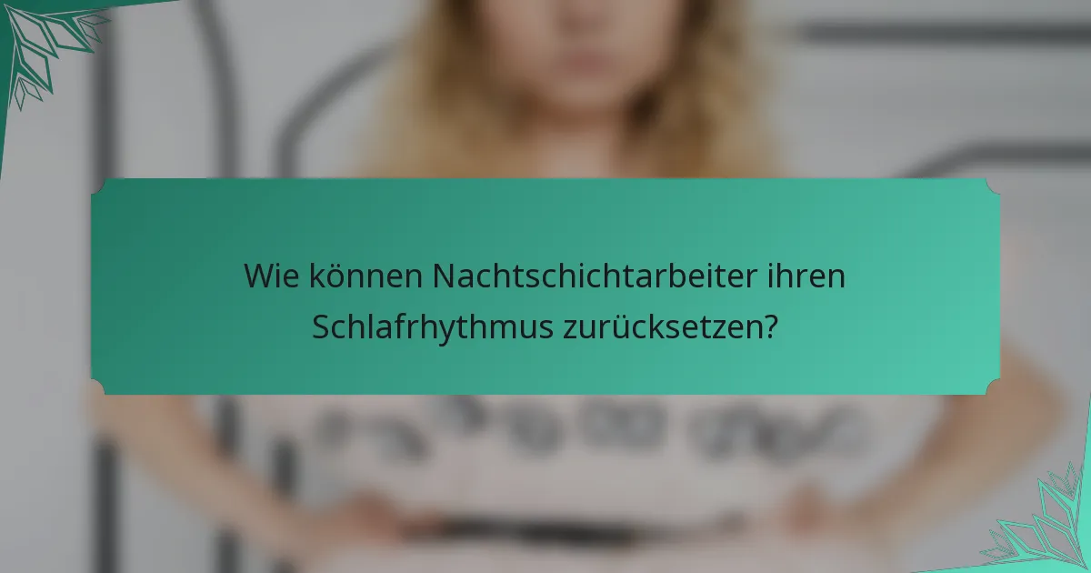 Wie können Nachtschichtarbeiter ihren Schlafrhythmus zurücksetzen?
