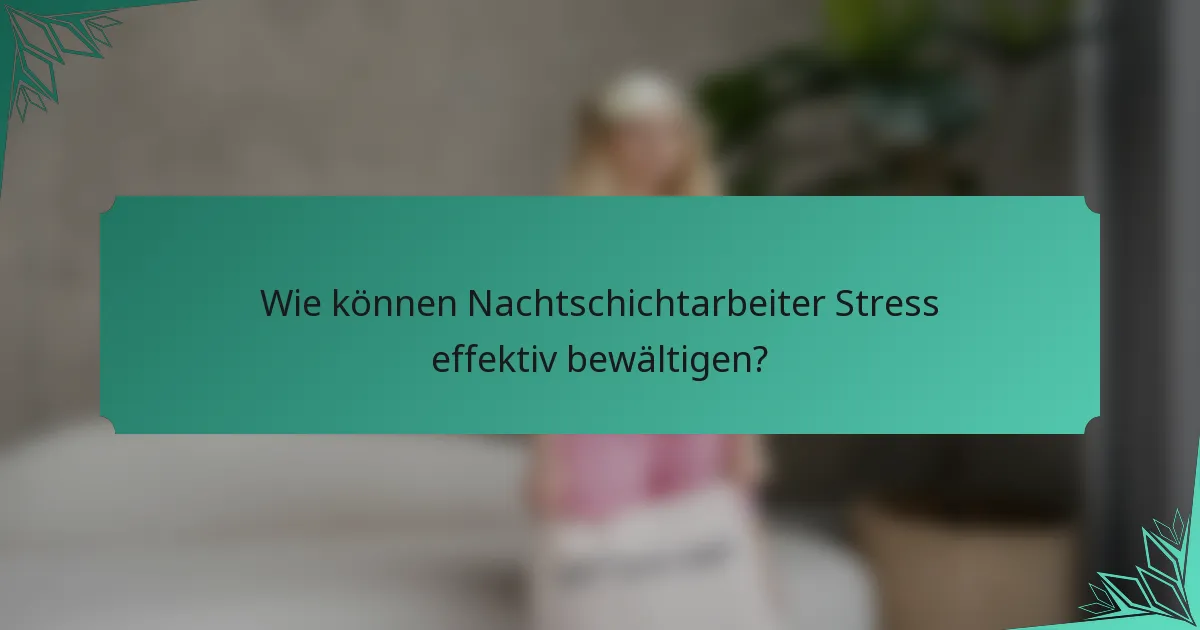 Wie können Nachtschichtarbeiter Stress effektiv bewältigen?