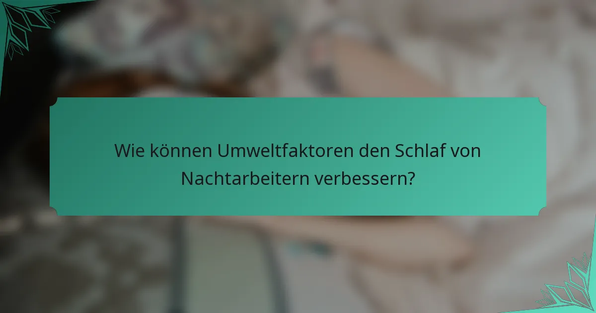 Wie können Umweltfaktoren den Schlaf von Nachtarbeitern verbessern?