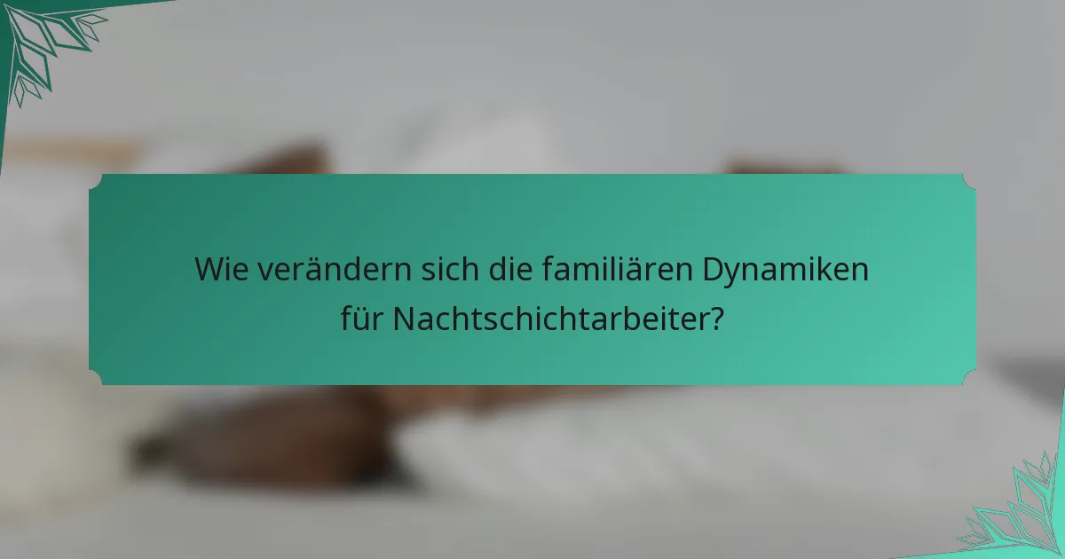 Wie verändern sich die familiären Dynamiken für Nachtschichtarbeiter?